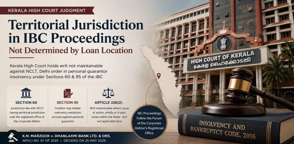Introduction The Kerala High Court, in K.N. Marzook v. Dhanlaxmi Bank Ltd., has provided significant clarity on the interplay between the territorial jurisdiction provisions of the Insolvency and Bankruptcy Code, 2016 and Article 226(2) of the Constitution of India. The judgment reiterates that proceedings relating to insolvency resolution of personal guarantors are intrinsically linked to the jurisdiction prescribed under Section 60 of the IBC and that the mere existence of an underlying commercial transaction within a State does not confer territorial jurisdiction upon the High Court of that State. Background of the Case The petitioner, Mr. K.N. Marzook, had allegedly stood as a personal guarantor for credit facilities availed by a corporate debtor from Dhanlaxmi Bank. The Bank initiated insolvency proceedings against the personal guarantor under Section 95 of the IBC before the National Company Law Tribunal (NCLT), New Delhi. Initially, the application erroneously mentioned another individual as the personal guarantor. Subsequently, the NCLT permitted correction of the error and the petitioner's name was substituted. Thereafter, the NCLT passed an order permitting initiation of insolvency proceedings against the petitioner. Aggrieved by the said order, the petitioner approached the Kerala High Court under Article 226 of the Constitution seeking to challenge the NCLT's decision. The principal objection raised by the Bank was that the Kerala High Court lacked territorial jurisdiction since the impugned order had been passed by the NCLT, New Delhi, in proceedings governed by the IBC. Section 95 of the Insolvency and Bankruptcy Code: Initiation of Insolvency Resolution Process Against Personal Guarantors Section 95 forms part of Chapter III of Part III of the IBC dealing with insolvency resolution and bankruptcy for individuals and partnership firms. The provision empowers a creditor to initiate an insolvency resolution process against a personal guarantor to a corporate debtor by filing an application before the Adjudicating Authority. The purpose of Section 95 is to provide creditors with a statutory mechanism for enforcing obligations undertaken by personal guarantors. Once an application under Section 95 is filed, the Adjudicating Authority appoints a Resolution Professional who examines the application and submits a report recommending either admission or rejection of the insolvency application. The Kerala High Court noted that the proceedings initiated against the petitioner were specifically under Section 95 of the IBC and therefore had to be examined within the statutory framework prescribed by the Code rather than by reference to the location where the original loan transaction took place. Section 60 of the Insolvency and Bankruptcy Code: Adjudicating Authority for Corporate Persons and Personal Guarantors Section 60 is the cornerstone provision governing jurisdiction under the IBC in relation to corporate debtors and their personal guarantors. Sub-section (1) provides: The National Company Law Tribunal having territorial jurisdiction over the place where the registered office of the corporate person is located shall be the Adjudicating Authority in relation to insolvency resolution and liquidation proceedings concerning corporate persons and their personal guarantors. The legislative intent behind Section 60 is to ensure that proceedings against a corporate debtor and its personal guarantors are dealt with by a single forum. This avoids conflicting decisions and promotes coordinated insolvency resolution. The Kerala High Court emphasized that Section 60 specifically mandates that insolvency proceedings against personal guarantors must be filed before the NCLT having jurisdiction over the registered office of the corporate debtor. In the present case, the registered office of the corporate debtor was situated in New Delhi and not in Kerala. Consequently, the NCLT, New Delhi, was the statutorily designated Adjudicating Authority. The Court therefore concluded that the proceedings were correctly instituted before the NCLT, New Delhi. Article 226(2) of the Constitution of India: Territorial Jurisdiction of High Courts Article 226(2) expands the territorial jurisdiction of High Courts by providing that a High Court may exercise jurisdiction if the cause of action, wholly or in part, arises within its territorial limits, notwithstanding that the authority against whom relief is sought is located outside the State. The petitioner relied upon this provision by arguing that:  The credit facilities had been availed from Kerala;  The transactions giving rise to the guarantee occurred in Kerala; and  Therefore, at least a part of the cause of action arose within Kerala. The Court accepted that the underlying credit transaction had indeed originated in Kerala. However, it distinguished the loan transaction from the insolvency proceedings subsequently initiated under the IBC. According to the Court, the challenge before it was not directed against the grant of the credit facility or the loan transaction. Rather, it was directed against an order passed by the NCLT in insolvency proceedings governed by the IBC. The cause of action relevant for determining territorial jurisdiction therefore arose from the insolvency proceedings and not from the underlying commercial transaction. The Court held that: Merely because the credit facility had been availed in Kerala does not mean that a part of the cause of action relating to insolvency proceedings under the IBC arose within Kerala. Accordingly, the Kerala High Court concluded that it lacked territorial jurisdiction to entertain the writ petition. Findings of the Court The Kerala High Court held:  Proceedings against personal guarantors under Section 95 of the IBC are governed by the jurisdictional scheme contained in Section 60 of the Code.  The relevant cause of action for determining territorial jurisdiction must be examined with reference to the insolvency proceedings and not the original loan transaction.  Since the registered office of the corporate debtor was situated in New Delhi, the NCLT, New Delhi, was the proper Adjudicating Authority under Section 60 of the IBC.  No part of the cause of action concerning the insolvency proceedings arose within the territorial jurisdiction of the Kerala High Court. Therefore, the writ petition was not maintainable under Article 226(2). The writ petition was accordingly dismissed. Significance of the Decision This judgment reinforces the centralised jurisdictional framework established under the Insolvency and Bankruptcy Code. It prevents forum shopping by litigants seeking to challenge insolvency proceedings before High Courts merely because a connected commercial transaction took place within their territorial limits. The decision also serves as a reminder that while Article 226(2) confers broad powers upon High Courts, the determination of territorial jurisdiction must be based on the cause of action directly connected with the impugned proceedings. Where insolvency proceedings against a personal guarantor are initiated under Section 95 of the IBC, the jurisdictional mandate of Section 60 assumes decisive significance. For banks, financial institutions, insolvency professionals and personal guarantors, the judgment provides valuable guidance on the proper forum for challenging insolvency proceedings and underscores the importance of the corporate debtor's registered office in determining jurisdiction under the IBC. Citation: K.N. Marzook v. Dhanlaxmi Bank Ltd. & Ors., WP(C) No. 97 of 2025, decided on 25 May 2026, Kerala High Court.